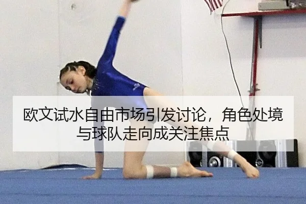 欧文试水自由市场引发讨论，角色处境与球队走向成关注焦点